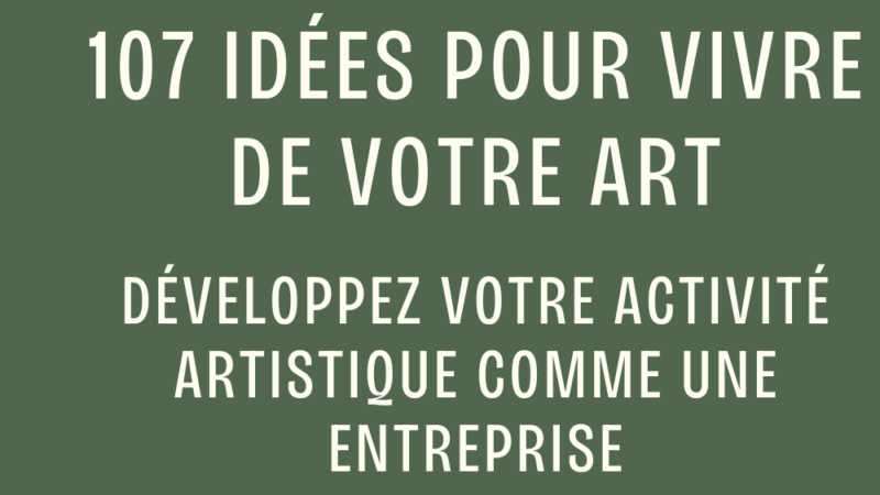 107 idées pour vivre de votre art : développez votre activité artistique comme une entreprise