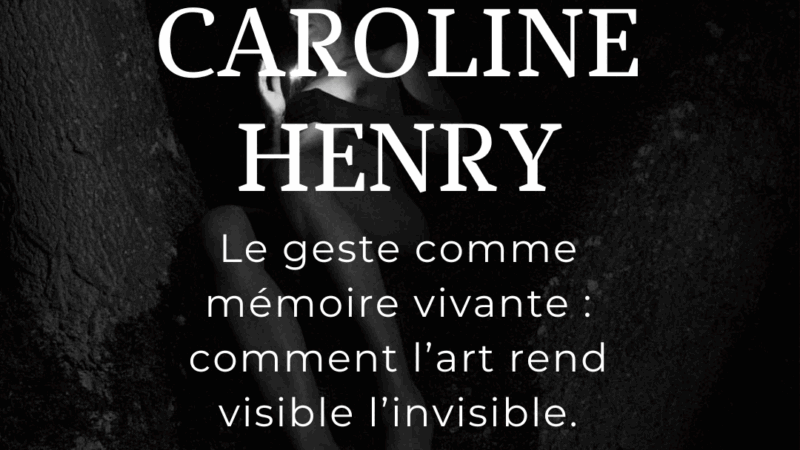 Le geste comme mémoire vivante : comment l’art rend visible l’invisible. Interview de Caroline Henry