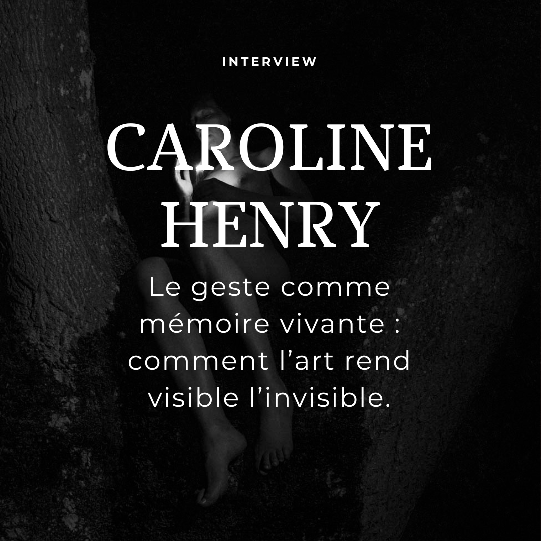 Le geste comme mémoire vivante : comment l’art rend visible l’invisible. Interview de Caroline Henry