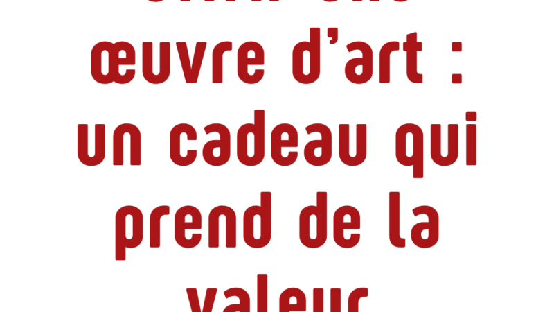 Pourquoi offrir une œuvre d’art, c’est offrir un cadeau qui prend de la valeur avec le temps