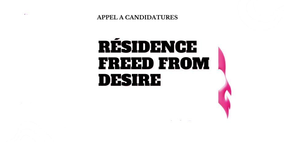 Appel à candidature – Résidence Freed from Desire #6